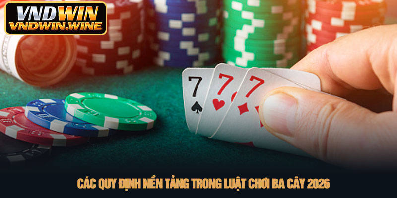 Luật chơi ba cây - Bí quyết chiến thắng tại nhà cái VNDWIN 2 Các quy định nền tảng trong luật chơi ba cây 2026