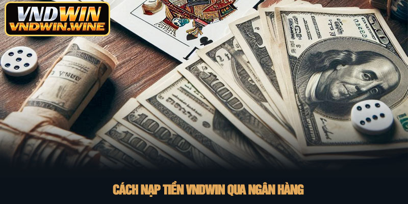 Nạp tiền VNDWIN - Hướng dẫn chi tiết giao dịch an toàn nhất 3 Cách nạp tiền VNDWIN qua ngân hàng