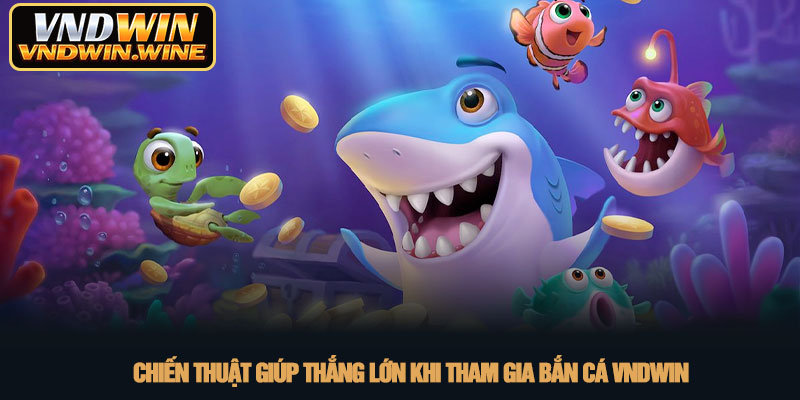 Bắn cá VNDWIN - Săn cá đổi thưởng xanh chín nhất 2026 4 Chiến thuật giúp thắng lớn khi tham gia bắn cá VNDWIN