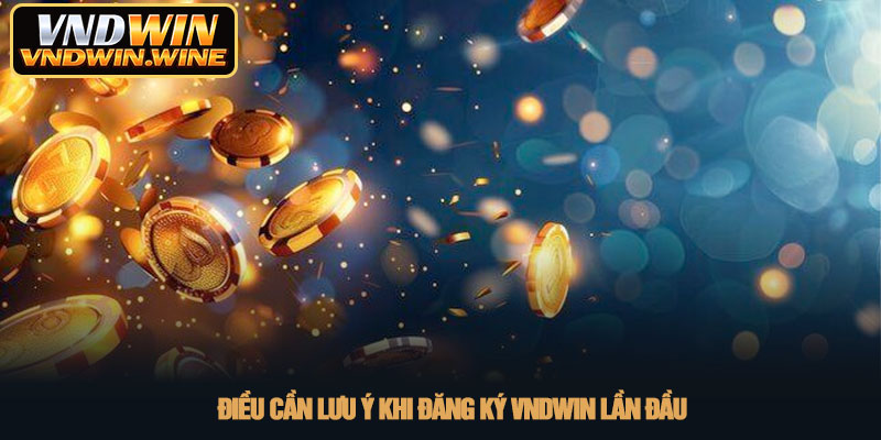 Đăng ký VNDWIN - Hướng dẫn tạo tài khoản an toàn năm 2026 3 Điều cần lưu ý khi đăng ký VNDWIN lần đầu