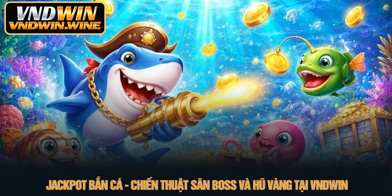 Jackpot Bắn cá - Chiến thuật săn boss và hũ vàng tại VNDWIN 5 Jackpot Bắn cá - Chiến thuật săn boss và hũ vàng tại VNDWIN