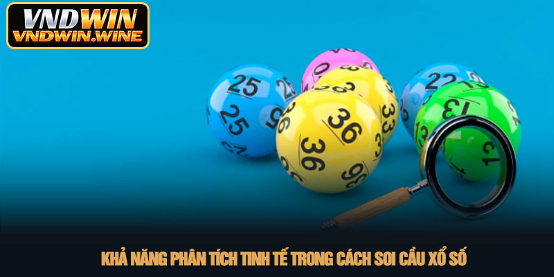 Cách soi cầu xổ số - Bí kíp chốt số chuẩn xác tại VNDWIN 2 Khả năng phân tích tinh tế trong cách soi cầu xổ số