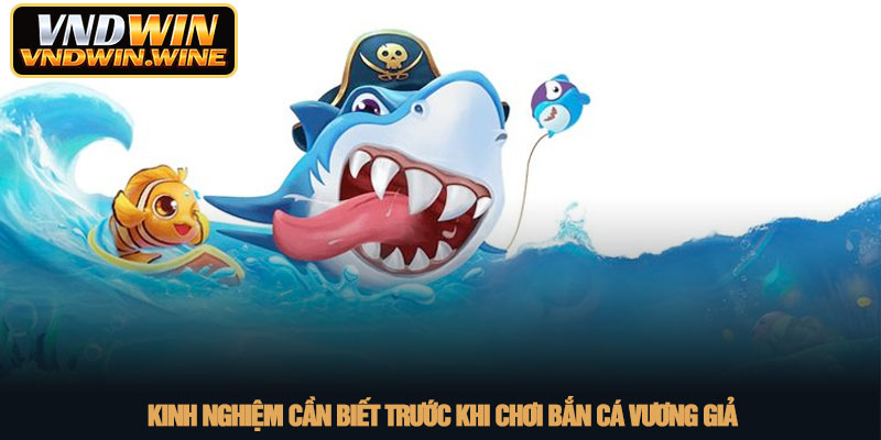 Bắn cá vương giả - Trải nghiệm săn cá nhận thưởng tại VNDWIN 4 Kinh nghiệm cần biết trước khi chơi Bắn cá vương giả