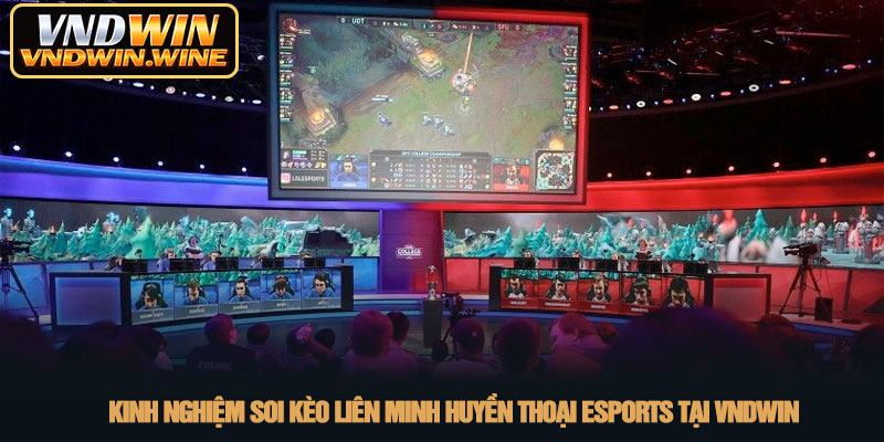 Liên minh huyền thoại esports - Đỉnh cao cá cược tại VNDWIN 3 Kinh nghiệm soi kèo Liên Minh Huyền Thoại Esports tại VNDWIN