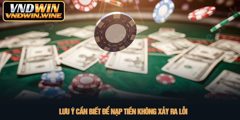 Nạp tiền VNDWIN - Hướng dẫn chi tiết giao dịch an toàn nhất 4 Lưu ý cần biết để nạp tiền không xảy ra lỗi