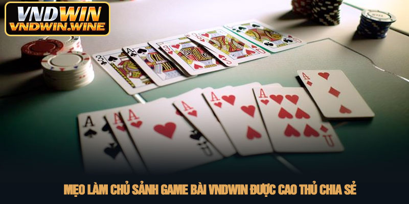Game bài VNDWIN - Thiên đường giải trí đổi thưởng 2026 4 Mẹo làm chủ sảnh Game bài VNDWIN được cao thủ chia sẻ