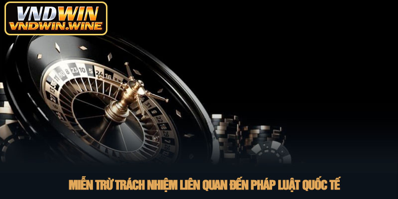 Miễn trừ trách nhiệm - Chính sách cá cược an toàn tại VNDWIN 1 Miễn trừ trách nhiệm liên quan đến pháp luật quốc tế