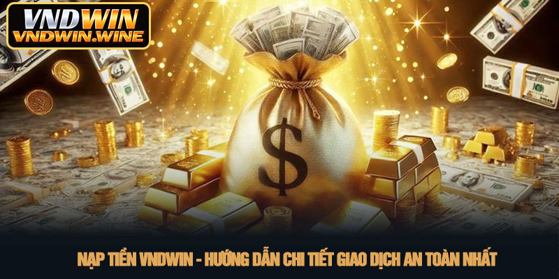 Nạp tiền VNDWIN - Hướng dẫn chi tiết giao dịch an toàn nhất 1 Nạp tiền VNDWIN - Hướng dẫn chi tiết giao dịch an toàn nhất