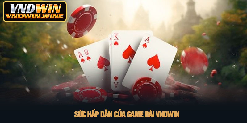 Game bài VNDWIN - Thiên đường giải trí đổi thưởng 2026 2 Sức hấp dẫn của Game bài VNDWIN