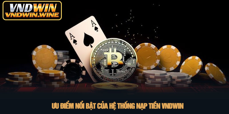 Nạp tiền VNDWIN - Hướng dẫn chi tiết giao dịch an toàn nhất 2 Ưu điểm nổi bật của hệ thống nạp tiền VNDWIN