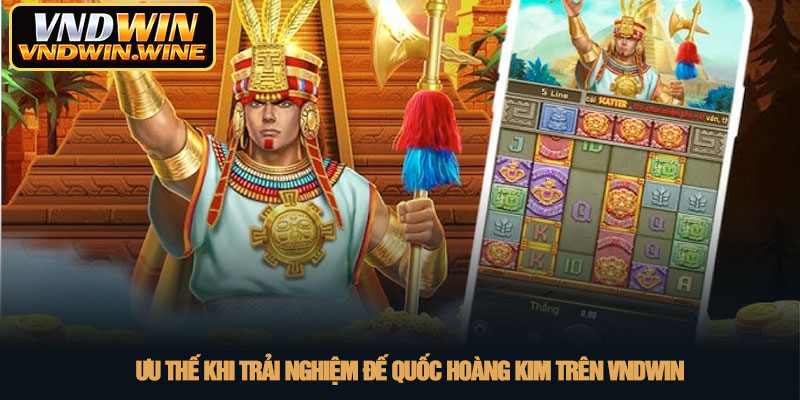 Slot Đế quốc hoàng kim - Săn kho báu Inca hấp dẫn tại VNDWIN 4 Ưu thế khi trải nghiệm Đế quốc hoàng kim trên VNDWIN