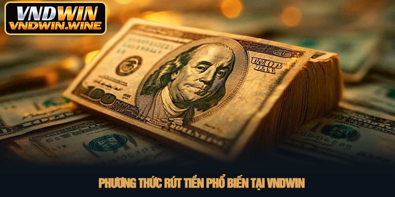 Rút tiền VNDWIN - Hướng dẫn giao dịch siêu tốc năm 2026 3 Phương thức rút tiền phổ biến tại VNDWIN